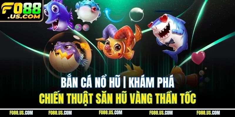 Bắn Cá Nổ Hũ | Khám Phá Chiến Thuật Săn Hũ Vàng Thần Tốc