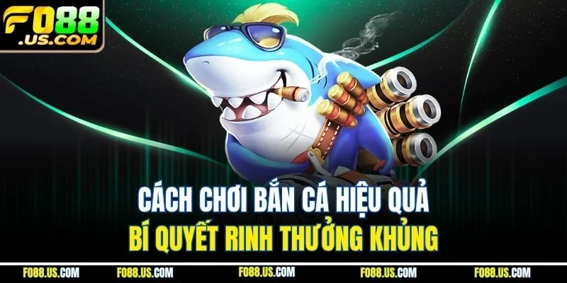 Cách Chơi Bắn Cá Hiệu Quả - Bí Quyết Rinh Thưởng Khủng