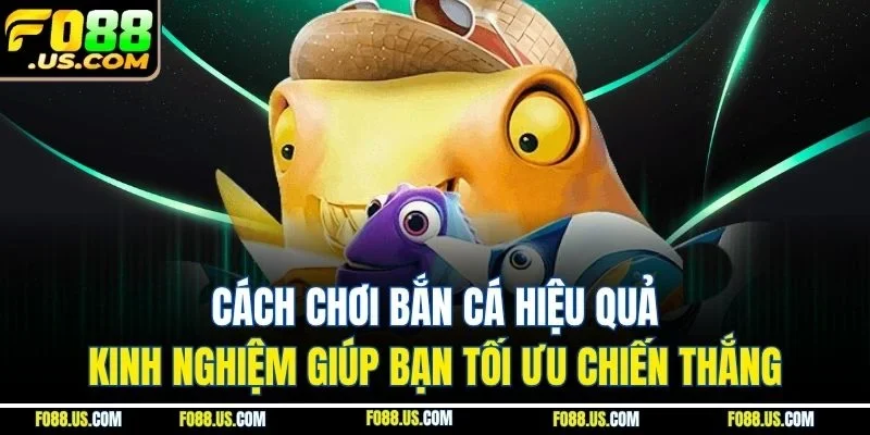 Cách chơi bắn cá hiệu quả - Kinh nghiệm giúp bạn tối ưu chiến thắng Cách chơi bắn cá hiệu quả - Kinh nghiệm giúp bạn tối ưu chiến thắng