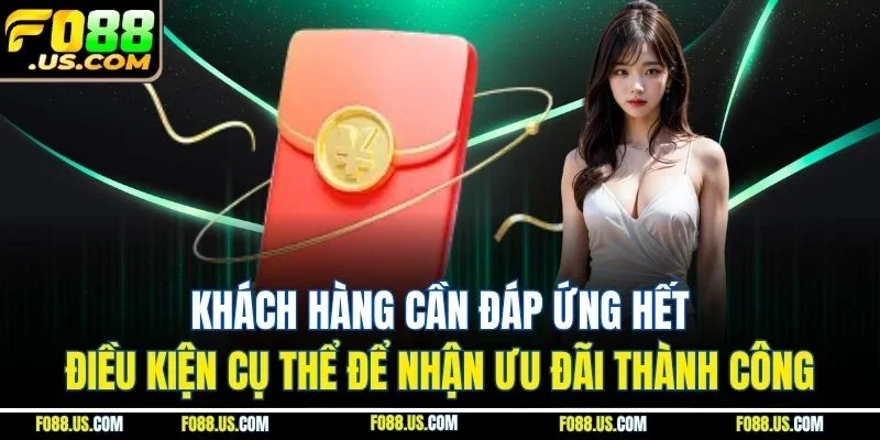 Khách hàng cần đáp ứng hết điều kiện cụ thể để nhận ưu đãi thành công Khách hàng cần đáp ứng hết điều kiện cụ thể để nhận ưu đãi thành công