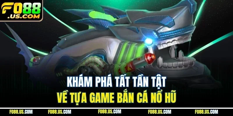 Khám phá tất tần tật về tựa game bắn cá nổ hũ Khám phá tất tần tật về tựa game bắn cá nổ hũ