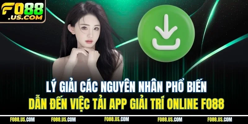 Lý giải các nguyên nhân phổ biến dẫn đến việc tải app giải trí online FO88 Lý giải các nguyên nhân phổ biến dẫn đến việc tải app giải trí online FO88