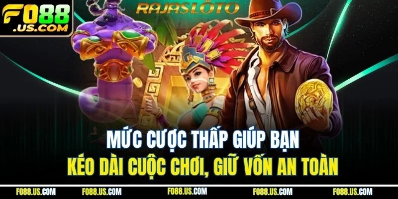 Mức cược thấp giúp bạn kéo dài cuộc chơi, giữ vốn an toàn Mức cược thấp giúp bạn kéo dài cuộc chơi, giữ vốn an toàn