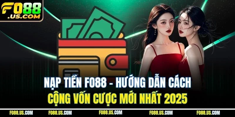 Nạp Tiền FO88 - Hướng Dẫn Cách Cộng Vốn Cược Mới Nhất 2025