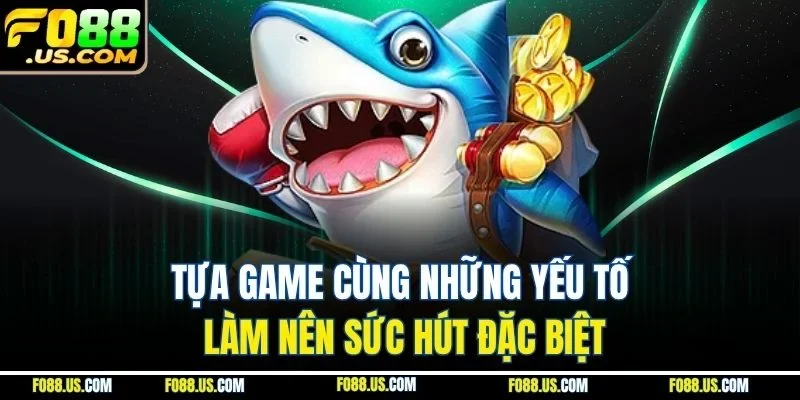 Tựa game cùng những yếu tố làm nên sức hút đặc biệt Tựa game cùng những yếu tố làm nên sức hút đặc biệt