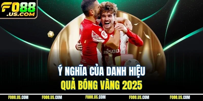 Ý nghĩa của danh hiệu quả bóng vàng 2025 Ý nghĩa của danh hiệu quả bóng vàng 2025